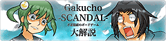 「Gakucho -SCANDAL- 大まか解説」にスライダーを停止